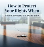 How to Protect Your Rights When Dividing Property and Debts in B.C.
